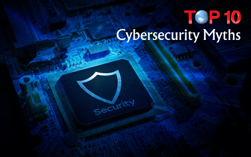 Top 10 Cybersecurity Myths Small Business Owners Still Believe
